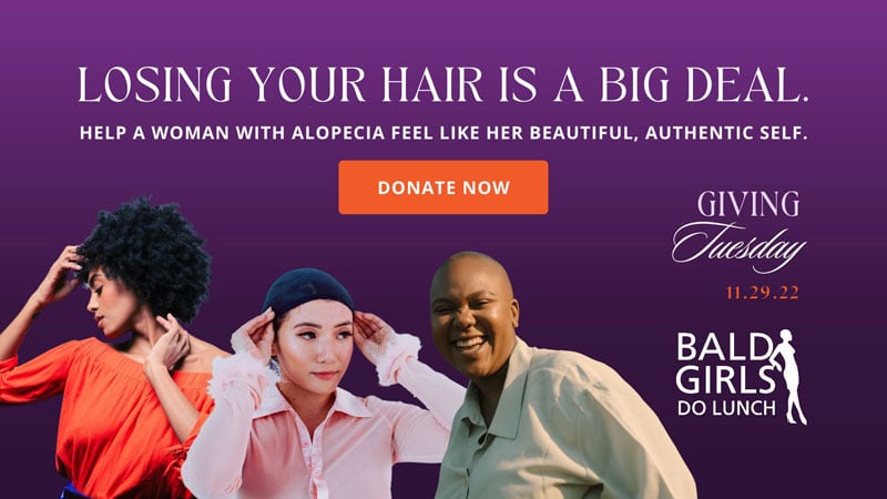 Giving Tuesday - Losing your hair is a big deal. Help a woman with alopecia feel like her beautiful, authentic self. Donate Now.